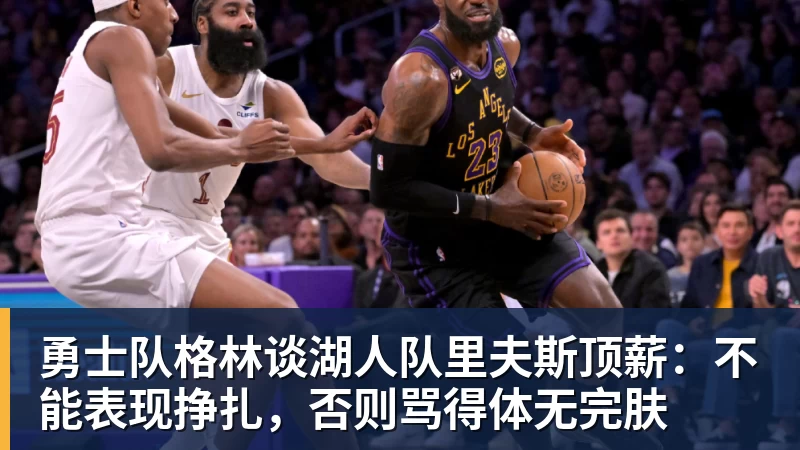 v66体育勇士队格林谈湖人队里夫斯顶薪：不能表现挣扎，否则骂得体无完肤