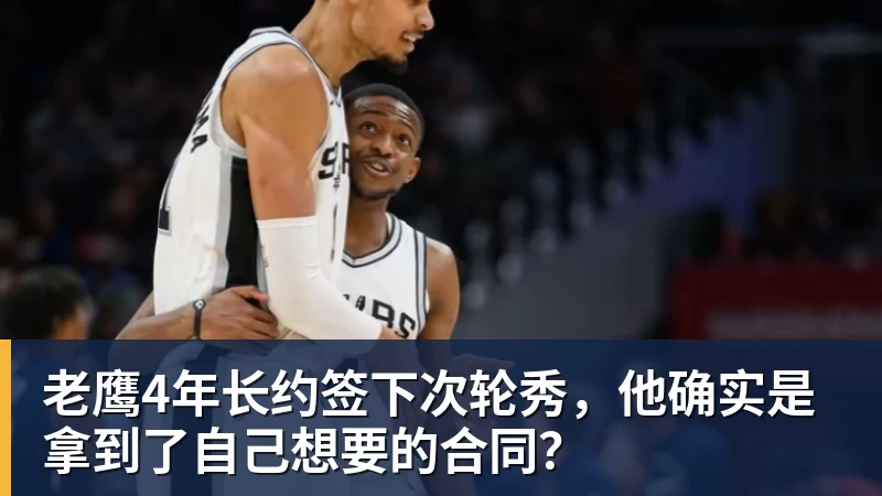 v66体育老鹰4年长约签下次轮秀,他确实是拿到了自己想要的合同?