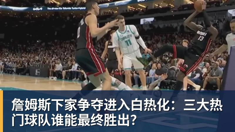 v66体育詹姆斯下家争夺进入白热化：三大热门球队谁能最终胜出？