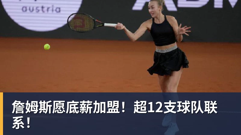 詹姆斯愿底薪加盟！超12支球队联系！