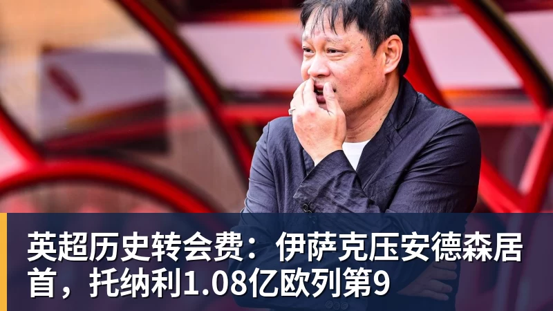 v66体育英超历史转会费:伊萨克压安德森居首,托纳利1.08亿欧列第9