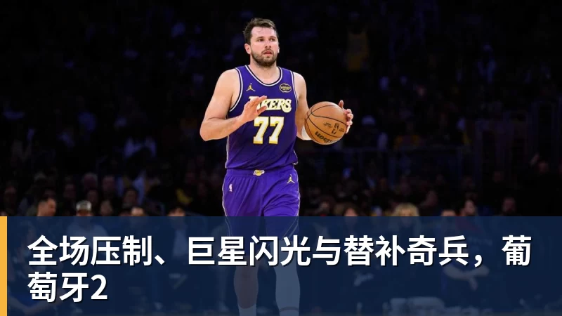 v66体育全场压制、巨星闪光与替补奇兵，葡萄牙2