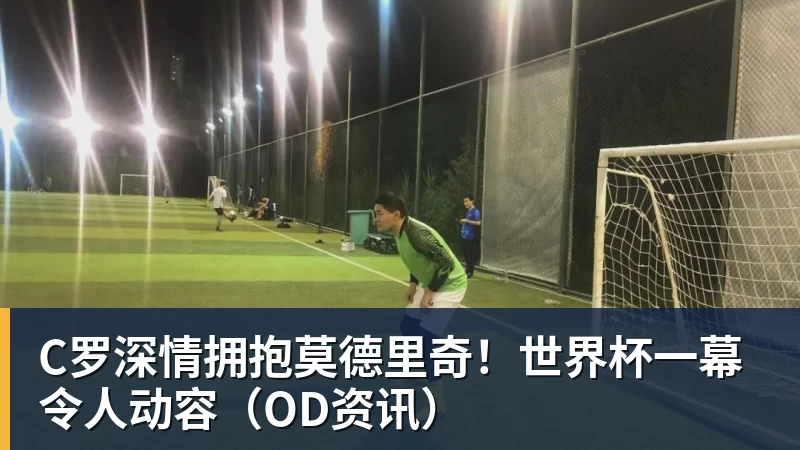 v66体育C罗深情拥抱莫德里奇!世界杯一幕令人动容(OD资讯)