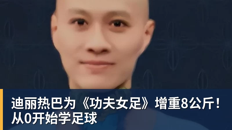 v66体育迪丽热巴为《功夫女足》增重8公斤！从0开始学足球